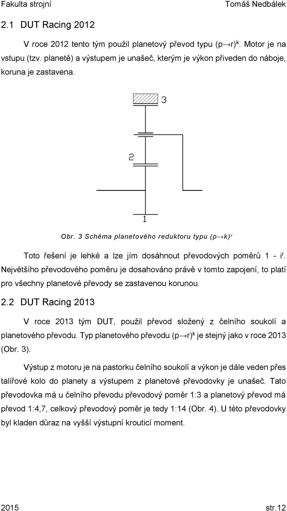 2.2 DUT Racing 2013 Obr. 3 Schéma planetového reduktoru typu (p k) r V roce 2013 tým DUT, použil převod složený z čelního soukolí a planetového převodu.