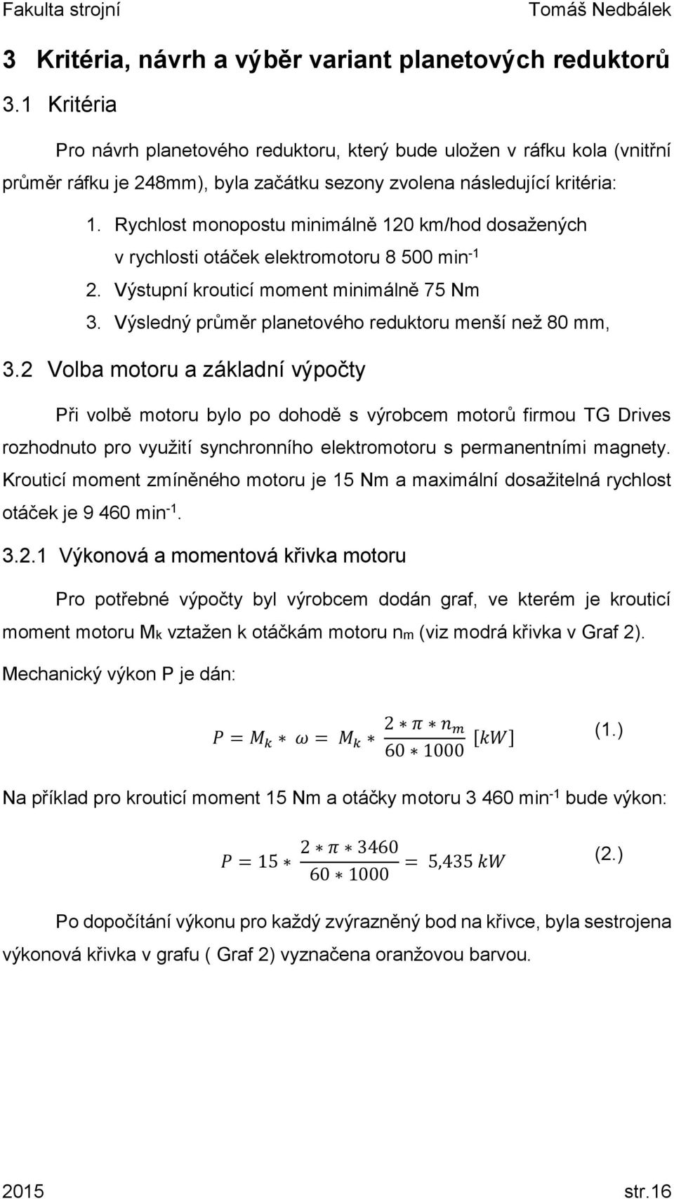 Rychlost monopostu minimálně 120 km/hod dosažených v rychlosti otáček elektromotoru 8 500 min -1 2. Výstupní krouticí moment minimálně 75 Nm 3.