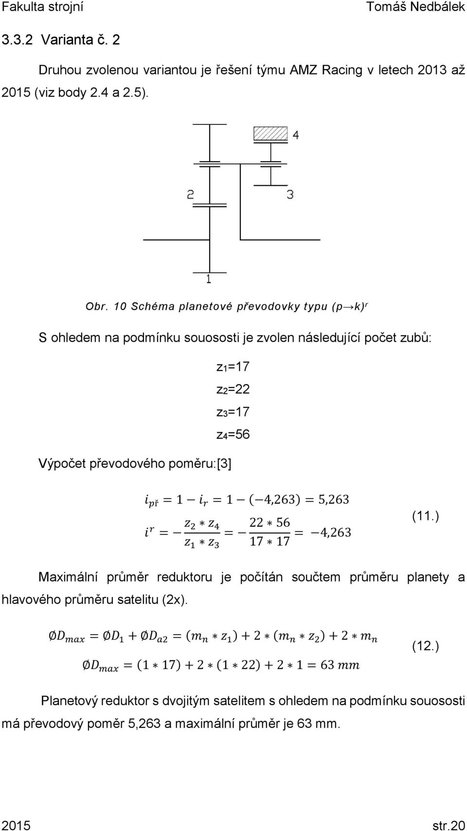 r = 1 ( 4,263) = 5,263 i r = z 2 z 4 22 56 (11.) = z 1 z 3 17 17 = 4,263 Maximální průměr reduktoru je počítán součtem průměru planety a hlavového průměru satelitu (2x).