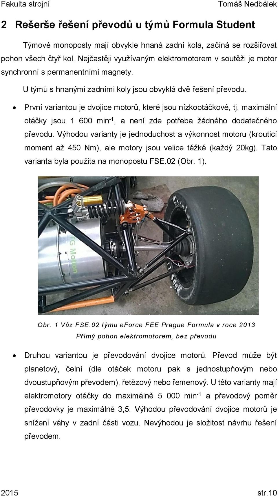 První variantou je dvojice motorů, které jsou nízkootáčkové, tj. maximální otáčky jsou 1 600 min -1, a není zde potřeba žádného dodatečného převodu.