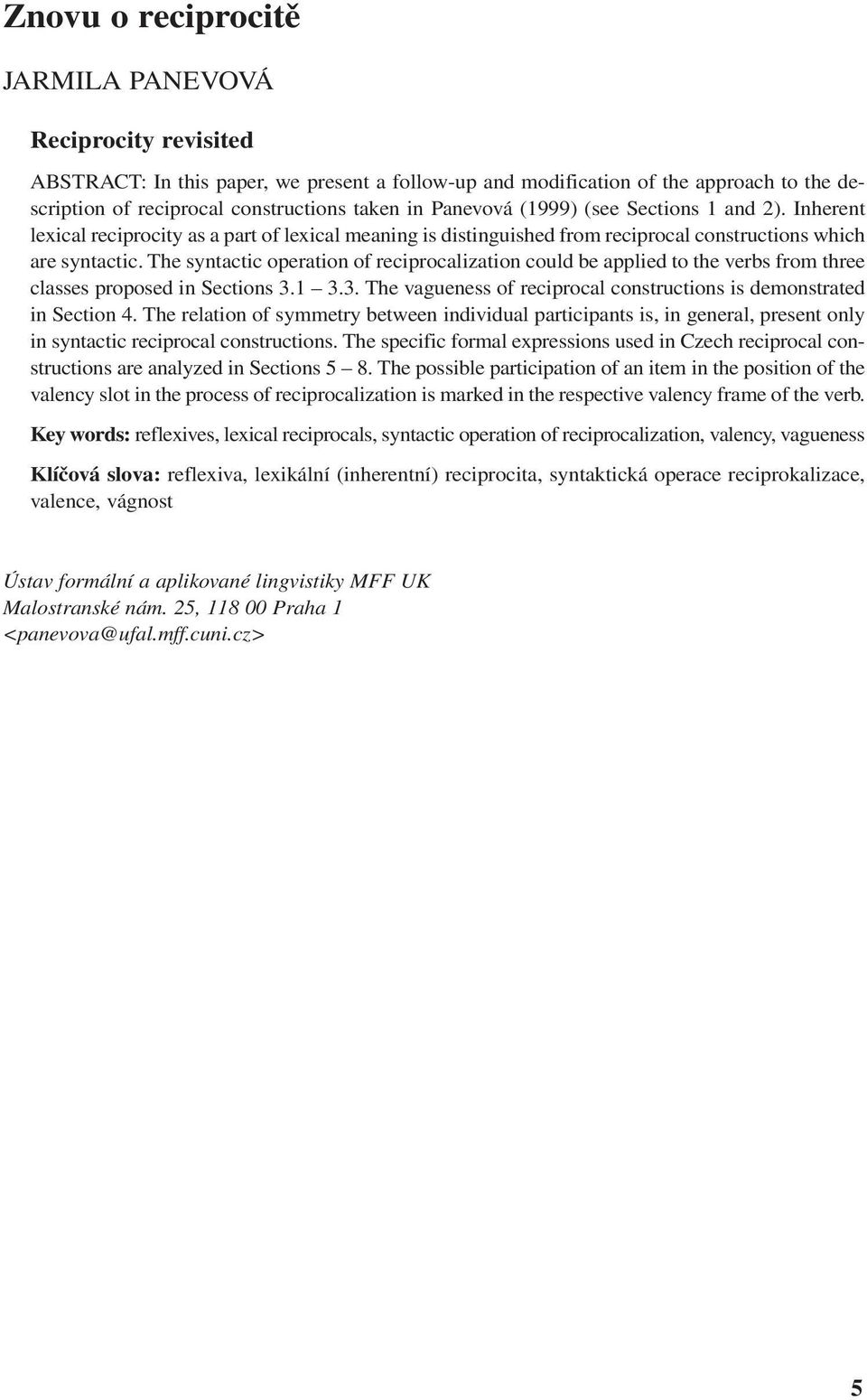 The syntactic operation of reciprocalization could be applied to the verbs from three classes proposed in Sections 3.1 3.3. The vagueness of reciprocal constructions is demonstrated in Section 4.