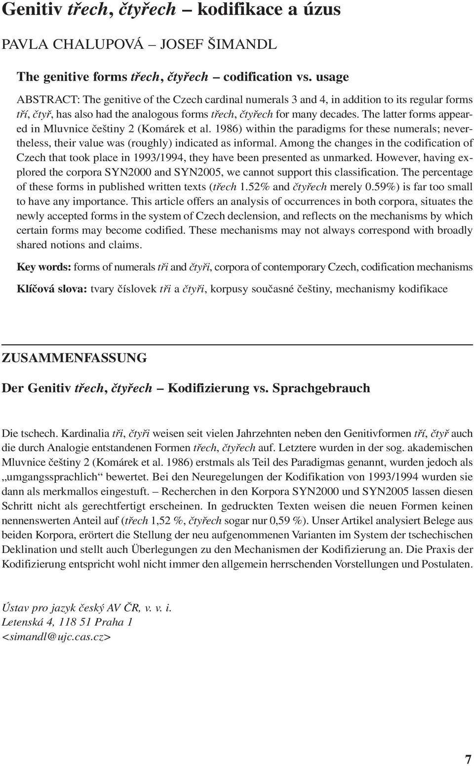 The latter forms appeared in Mluvnice češtiny 2 (Komárek et al. 1986) within the paradigms for these numerals; nevertheless, their value was (roughly) indicated as informal.