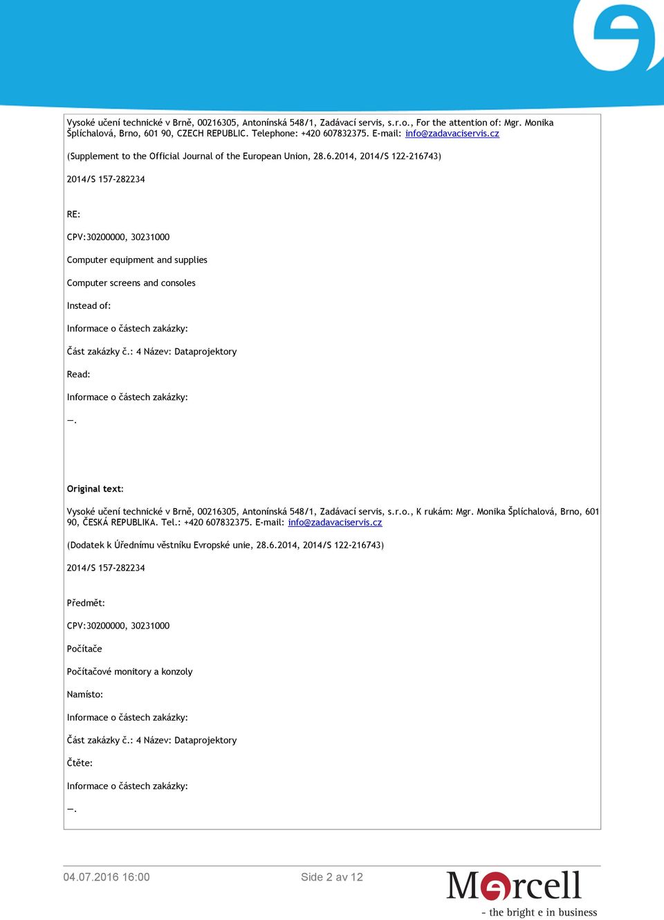 2014, 2014/S 122-216743) 2014/S 157-282234 RE: CPV:30200000, 30231000 Computer equipment and supplies Computer screens and consoles Instead of: Informace o částech zakázky: Část zakázky č.