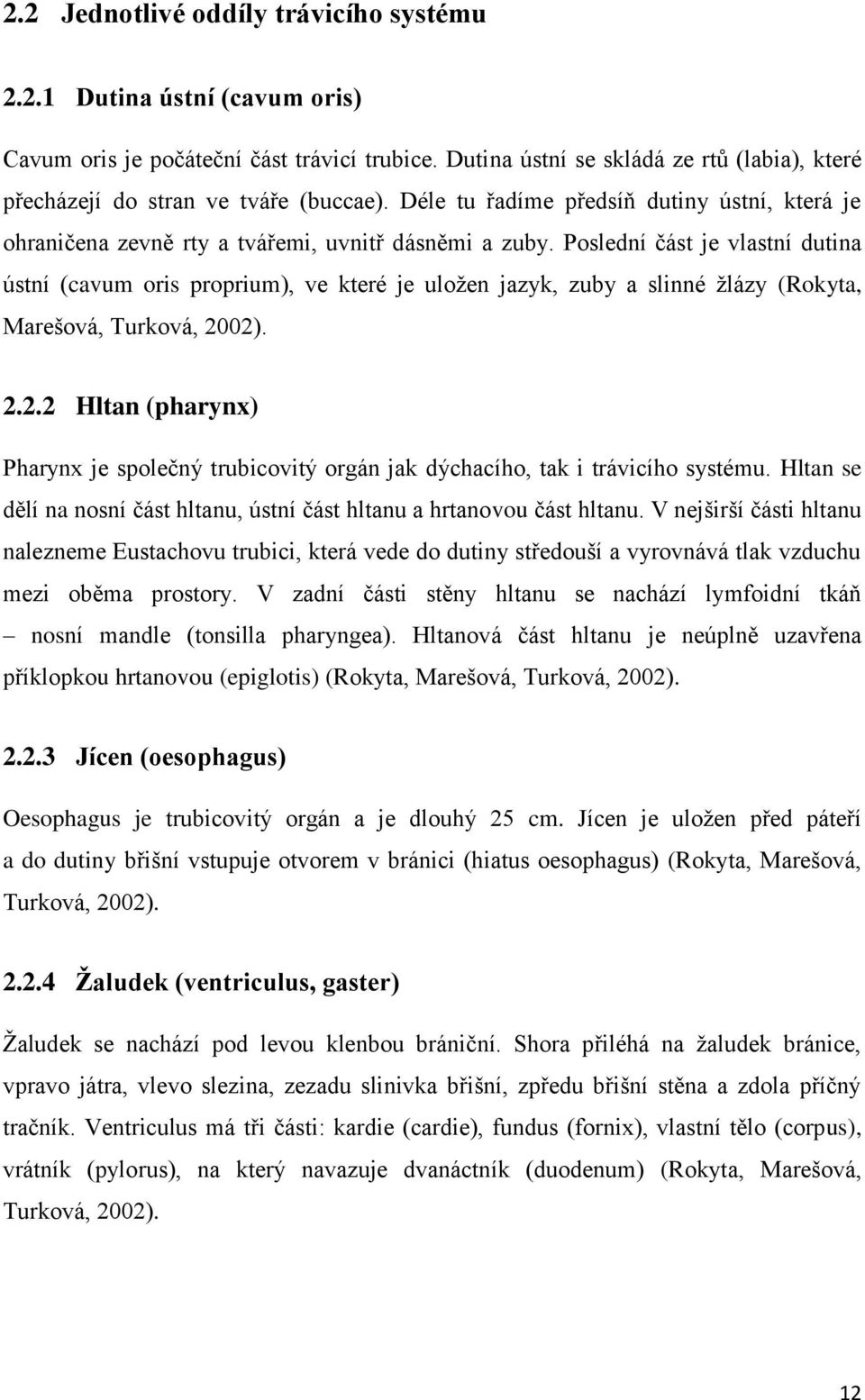 Poslední část je vlastní dutina ústní (cavum oris proprium), ve které je uložen jazyk, zuby a slinné žlázy (Rokyta, Marešová, Turková, 20