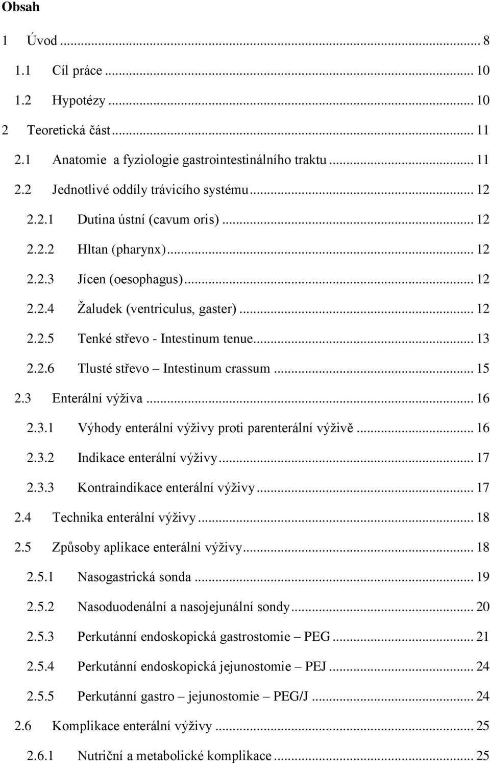 3 Enterální výživa... 16 2.3.1 Výhody enterální výživy proti parenterální výživě... 16 2.3.2 Indikace enterální výživy... 17 2.3.3 Kontraindikace enterální výživy... 17 2.4 Technika enterální výživy.