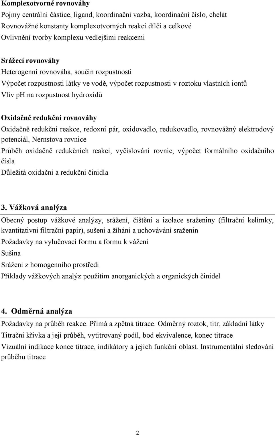 Oxidačně redukční rovnováhy Oxidačně redukční reakce, redoxní pár, oxidovadlo, redukovadlo, rovnovážný elektrodový potenciál, Nernstova rovnice Průběh oxidačně redukčních reakcí, vyčíslování rovnic,