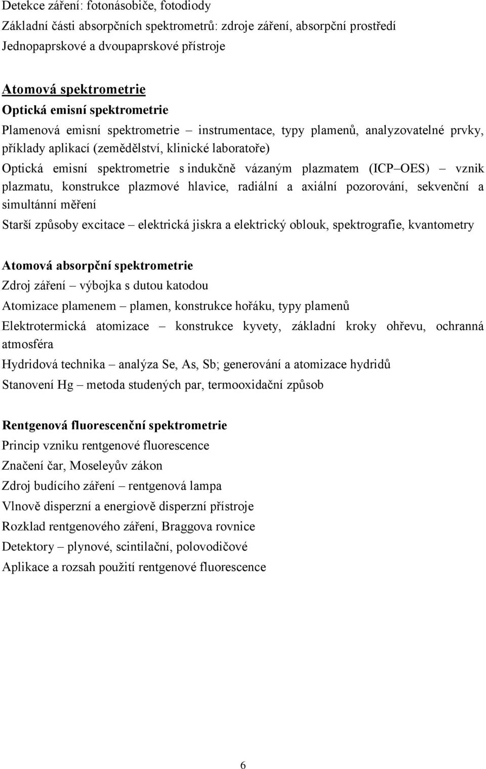 plazmatem (ICP OES) vznik plazmatu, konstrukce plazmové hlavice, radiální a axiální pozorování, sekvenční a simultánní měření Starší způsoby excitace elektrická jiskra a elektrický oblouk,