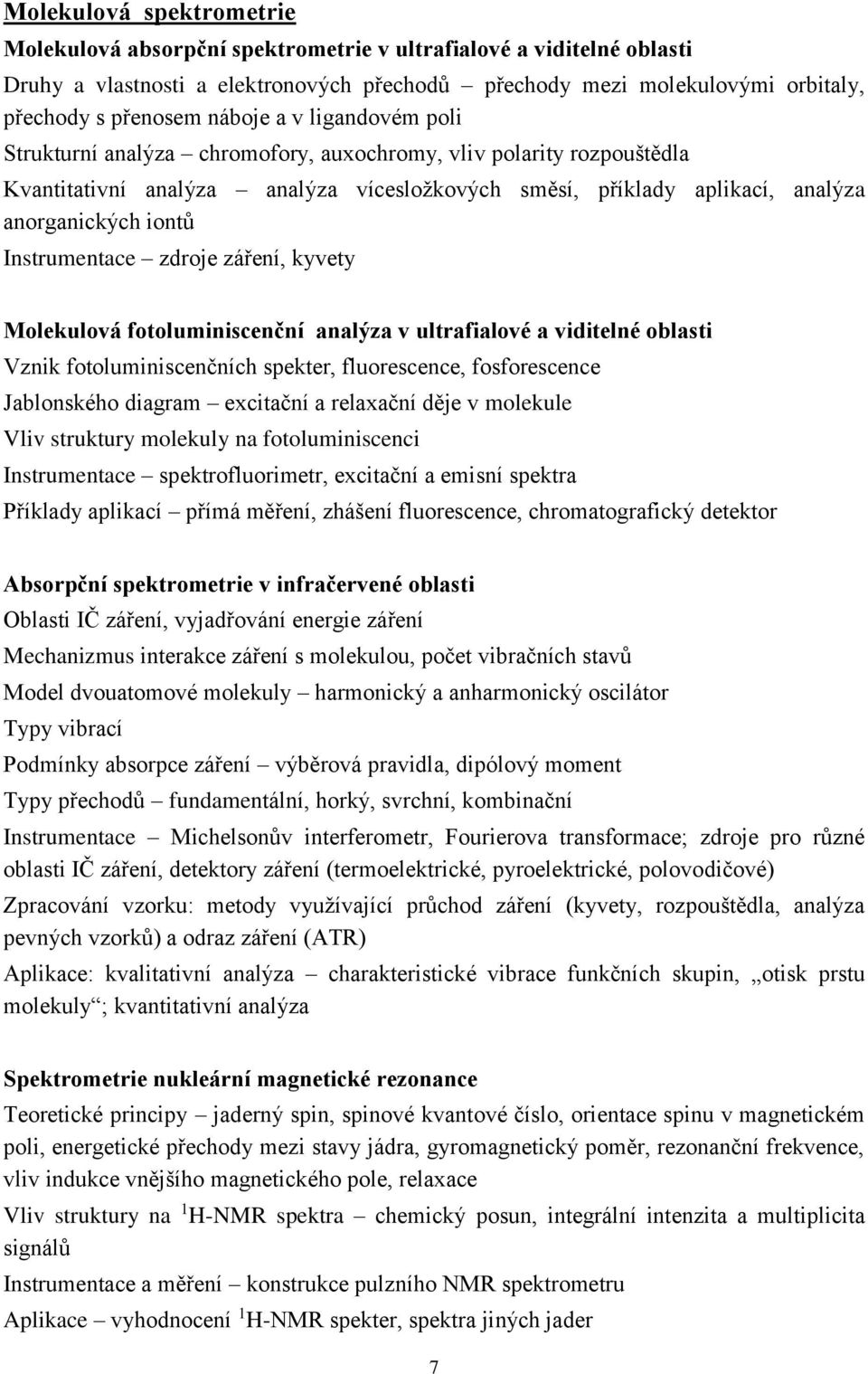 Instrumentace zdroje záření, kyvety Molekulová fotoluminiscenční analýza v ultrafialové a viditelné oblasti Vznik fotoluminiscenčních spekter, fluorescence, fosforescence Jablonského diagram