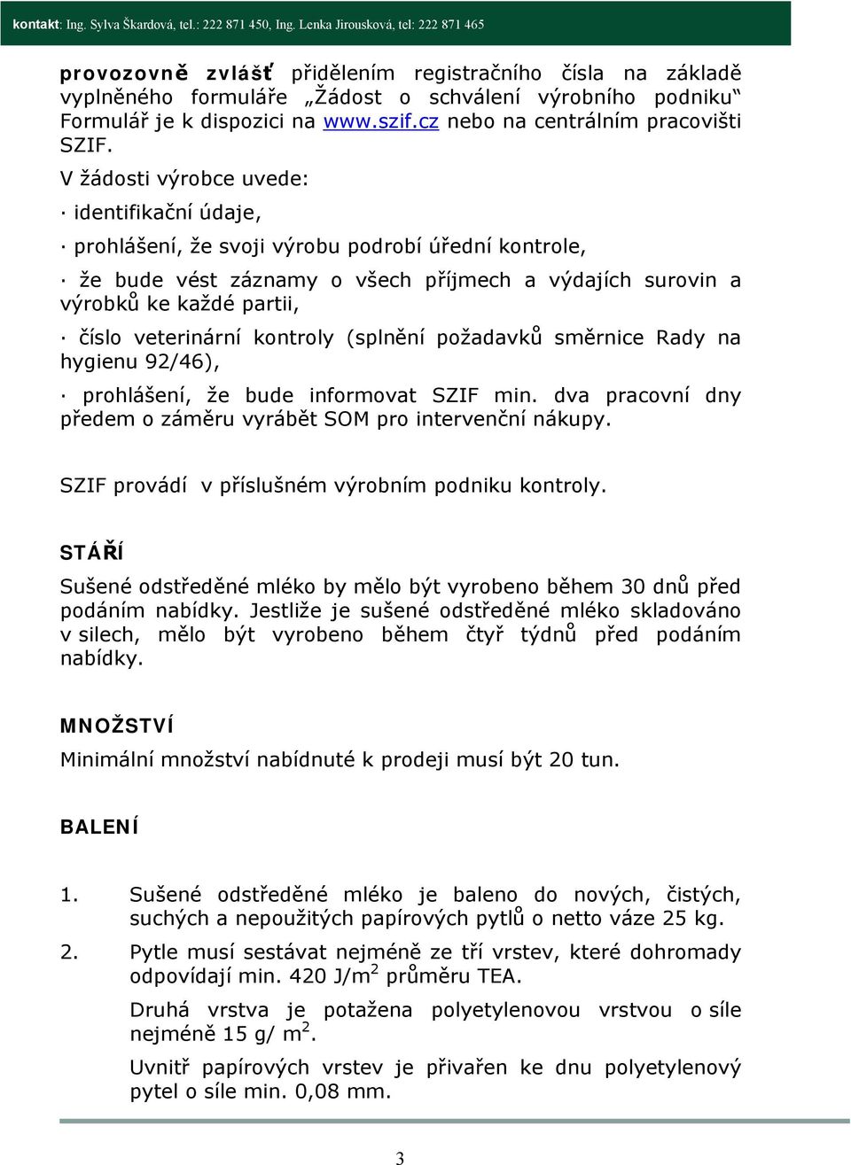 veterinární kontroly (splnění požadavků směrnice Rady na hygienu 92/46), prohlášení, že bude informovat SZIF min. dva pracovní dny předem o záměru vyrábět SOM pro intervenční nákupy.