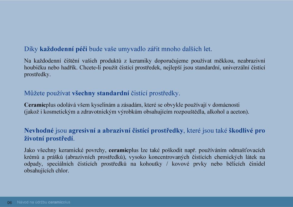 Ceramicplus odolává všem kyselinám a zásadám, které se obvykle používají v domácnosti (jakož i kosmetickým a zdravotnickým výrobkům obsahujícím rozpouštědla, alkohol a aceton).