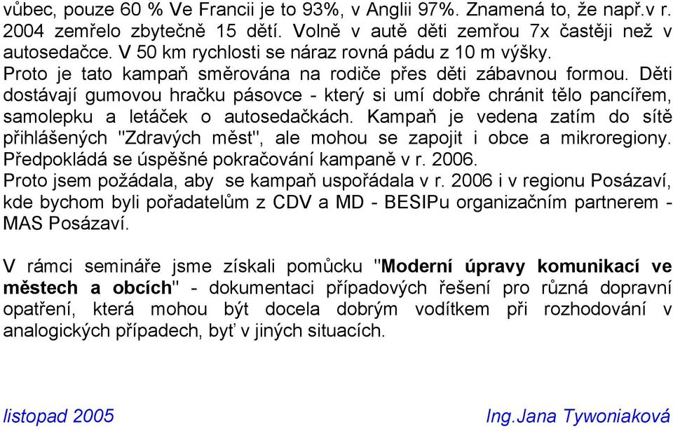 Děti dostávají gumovou hračku pásovce - který si umí dobře chránit tělo pancířem, samolepku a letáček o autosedačkách.