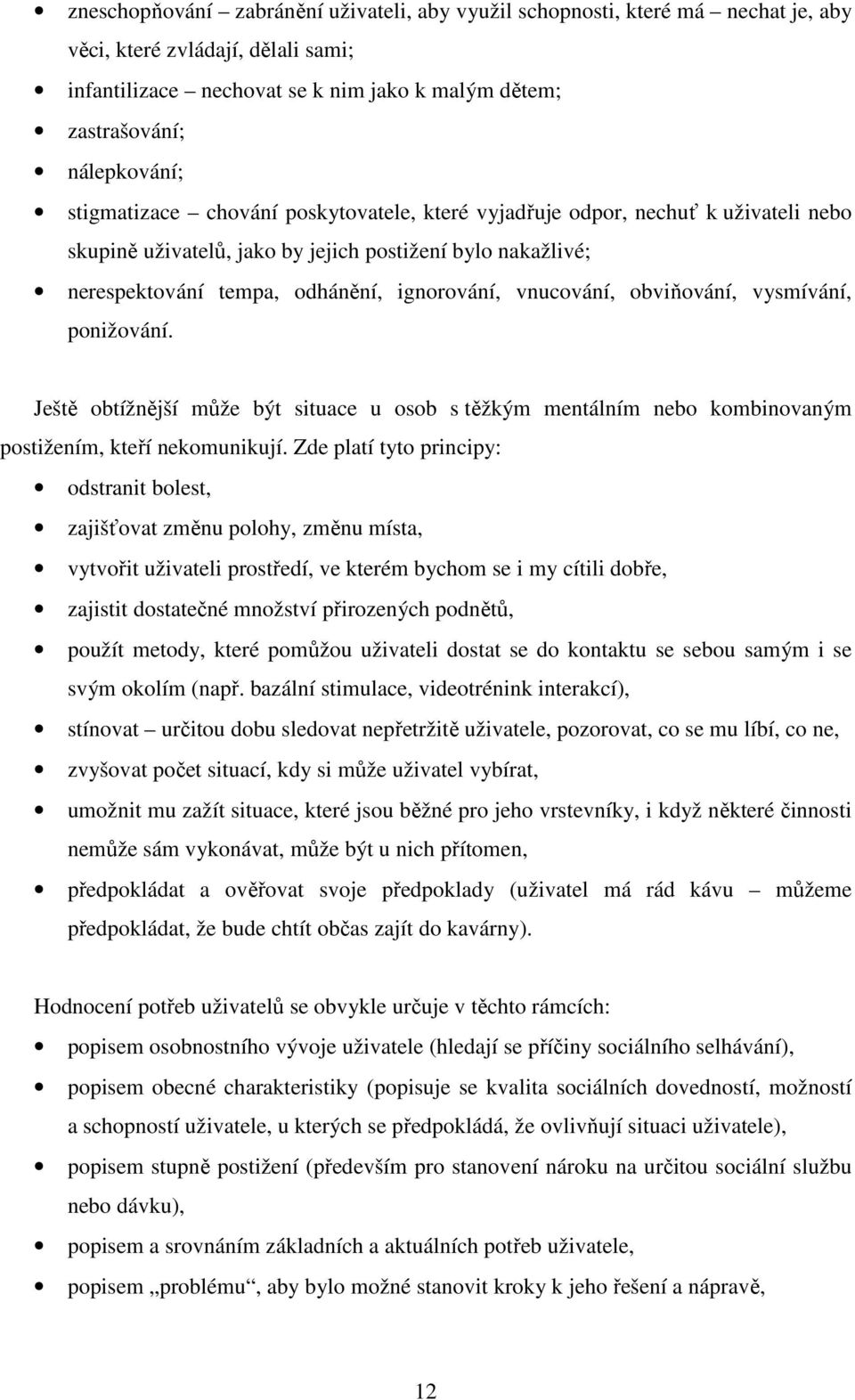 obviňování, vysmívání, ponižování. Ještě obtížnější může být situace u osob s těžkým mentálním nebo kombinovaným postižením, kteří nekomunikují.