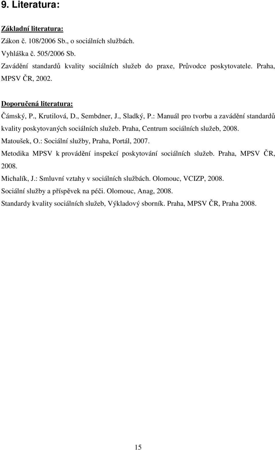 Praha, Centrum sociálních služeb, 2008. Matoušek, O.: Sociální služby, Praha, Portál, 2007. Metodika MPSV k provádění inspekcí poskytování sociálních služeb. Praha, MPSV ČR, 2008.