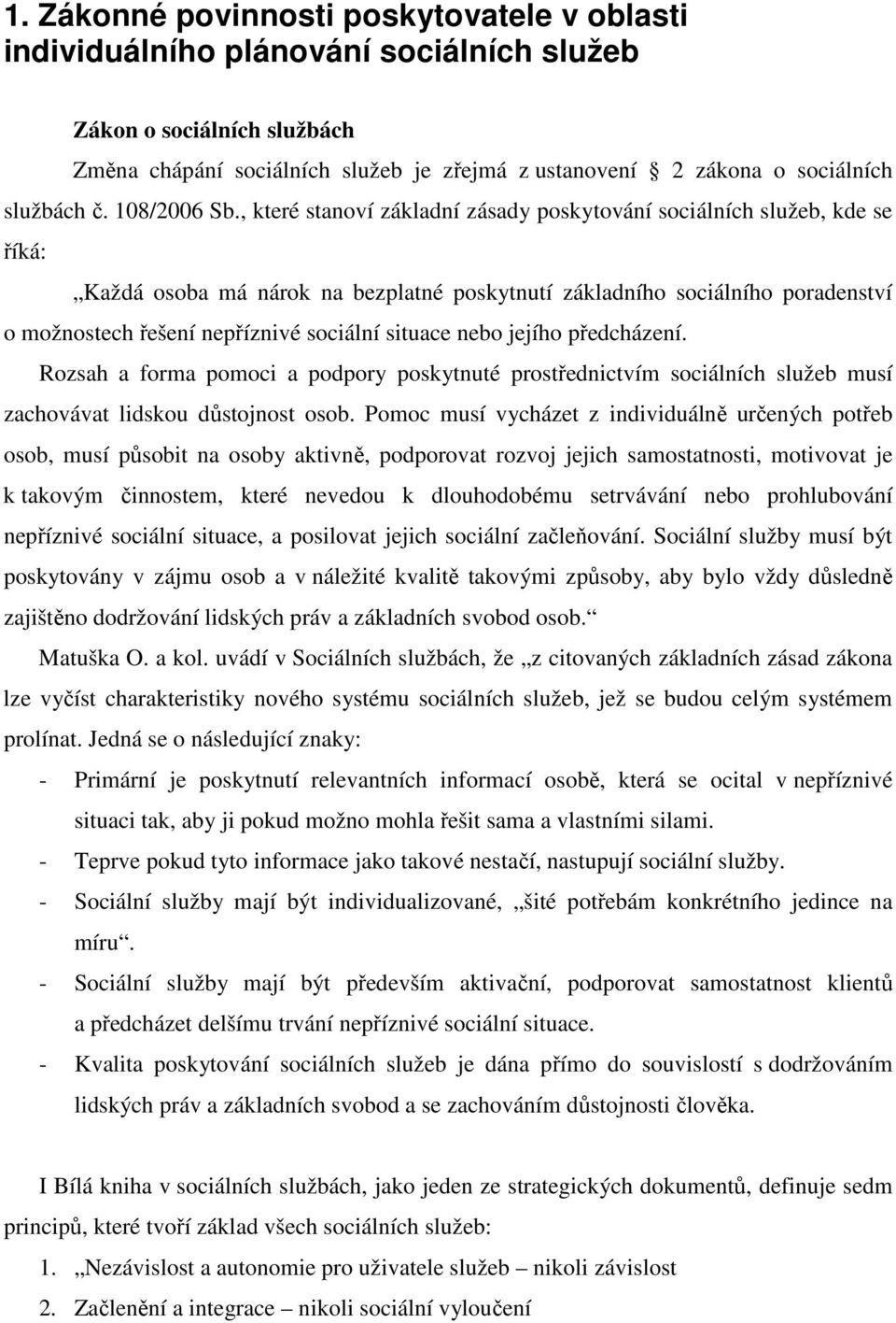 , které stanoví základní zásady poskytování sociálních služeb, kde se říká: Každá osoba má nárok na bezplatné poskytnutí základního sociálního poradenství o možnostech řešení nepříznivé sociální