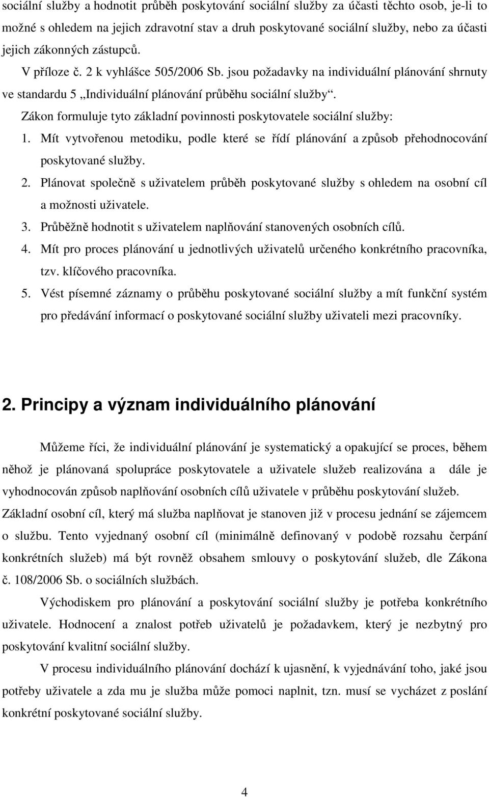 Zákon formuluje tyto základní povinnosti poskytovatele sociální služby: 1. Mít vytvořenou metodiku, podle které se řídí plánování a způsob přehodnocování poskytované služby. 2.