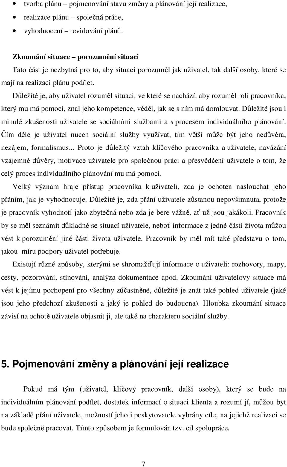 Důležité je, aby uživatel rozuměl situaci, ve které se nachází, aby rozuměl roli pracovníka, který mu má pomoci, znal jeho kompetence, věděl, jak se s ním má domlouvat.