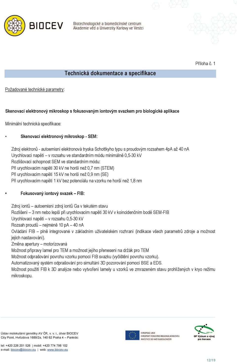 elektronů - autoemisní elektronová tryska Schottkyho typu s proudovým rozsahem 4pA až 40 na Urychlovací napětí v rozsahu ve standardním módu minimálně 0,5-30 kv Rozlišovací schopnost SEM ve