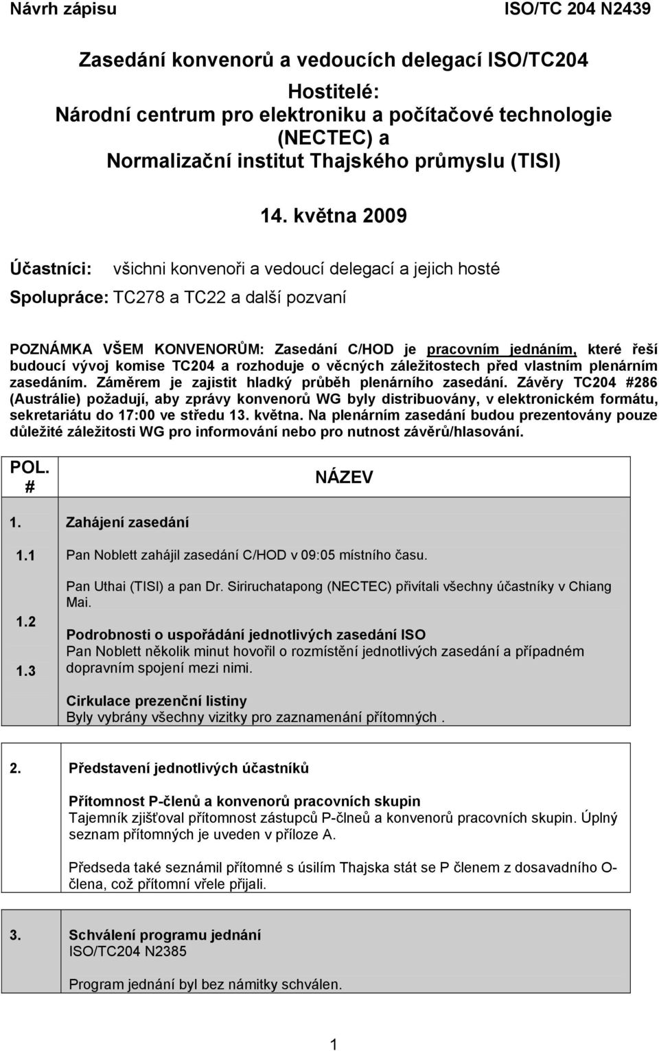 května 2009 Účastníci: všichni konvenoři a vedoucí delegací a jejich hosté Spolupráce: TC278 a TC22 a další pozvaní POZNÁMKA VŠEM KONVENORŮM: Zasedání C/HOD je pracovním jednáním, které řeší budoucí