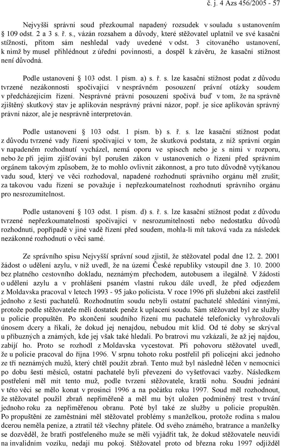 ížnost není důvodná. Podle ustanovení 103 odst. 1 písm. a) s. ř. s. lze kasační stížnost podat z důvodu tvrzené nezákonnosti spočívající v nesprávném posouzení právní otázky soudem v předcházejícím řízení.