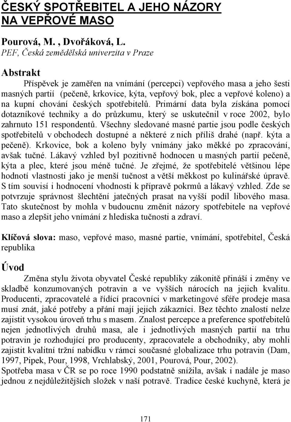 na kupní chování českých spotřebitelů. Primární data byla získána pomocí dotazníkové techniky a do průzkumu, který se uskutečnil v roce 2002, bylo zahrnuto 151 respondentů.