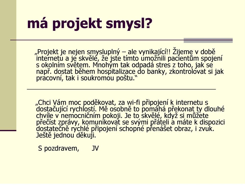 Chci Vám moc poděkovat, za wi-fi připojení k internetu s dostačující rychlostí. Mě osobně to pomáhá překonat ty dlouhé chvíle v nemocničním pokoji.