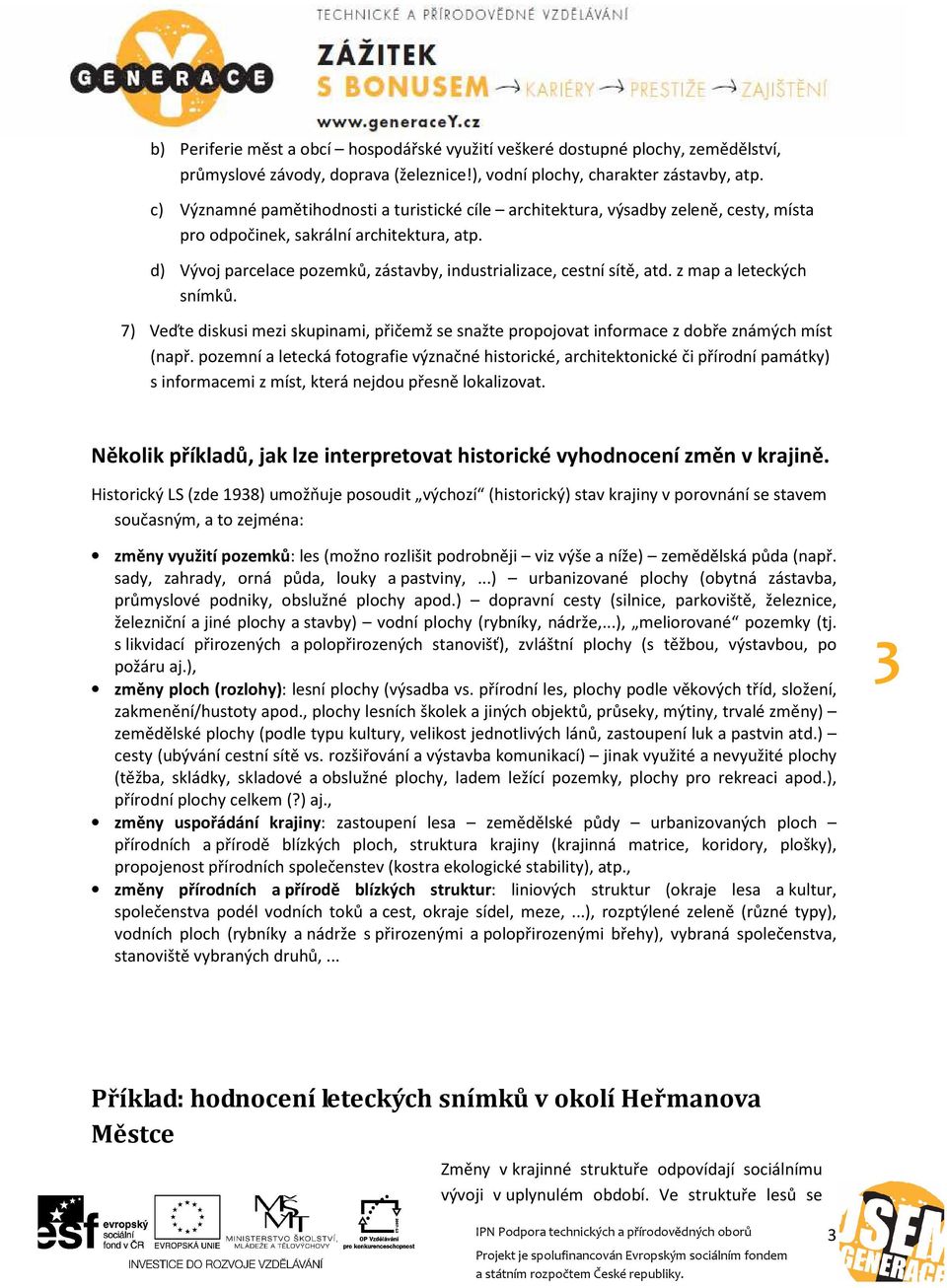 d) Vývoj parcelace pozemků, zástavby, industrializace, cestní sítě, atd. z map a leteckých snímků. 7) Veďte diskusi mezi skupinami, přičemž se snažte propojovat informace z dobře známých míst (např.