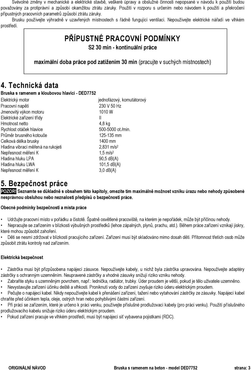 Nepoužívejte elektrické nářadí ve vlhkém prostředí. PŘÍPUSTNÉ PRACOVNÍ PODMÍNKY S2 30 min - kontinuální práce maximální doba práce pod zatížením 30 min (pracujte v suchých místnostech) 4.