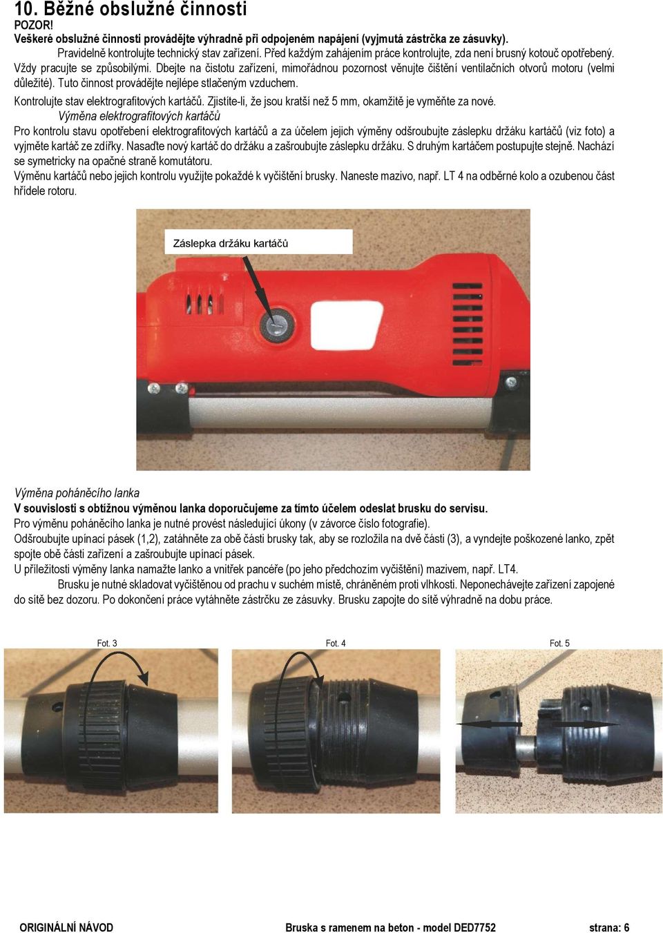 Dbejte na čistotu zařízení, mimořádnou pozornost věnujte čištění ventilačních otvorů motoru (velmi důležité). Tuto činnost provádějte nejlépe stlačeným vzduchem.