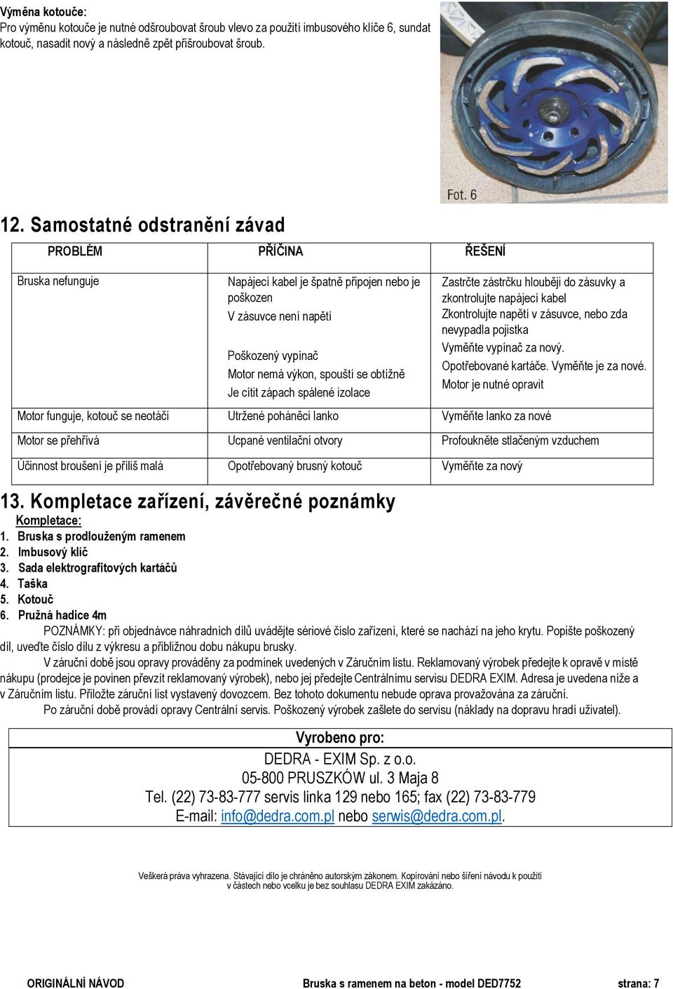 cítit zápach spálené izolace 13. Kompletace zařízení, závěrečné poznámky Kompletace: 1. Bruska s prodlouženým ramenem 2. Imbusový klíč 3. Sada elektrografitových kartáčů 4. Taška 5. Kotouč 6.