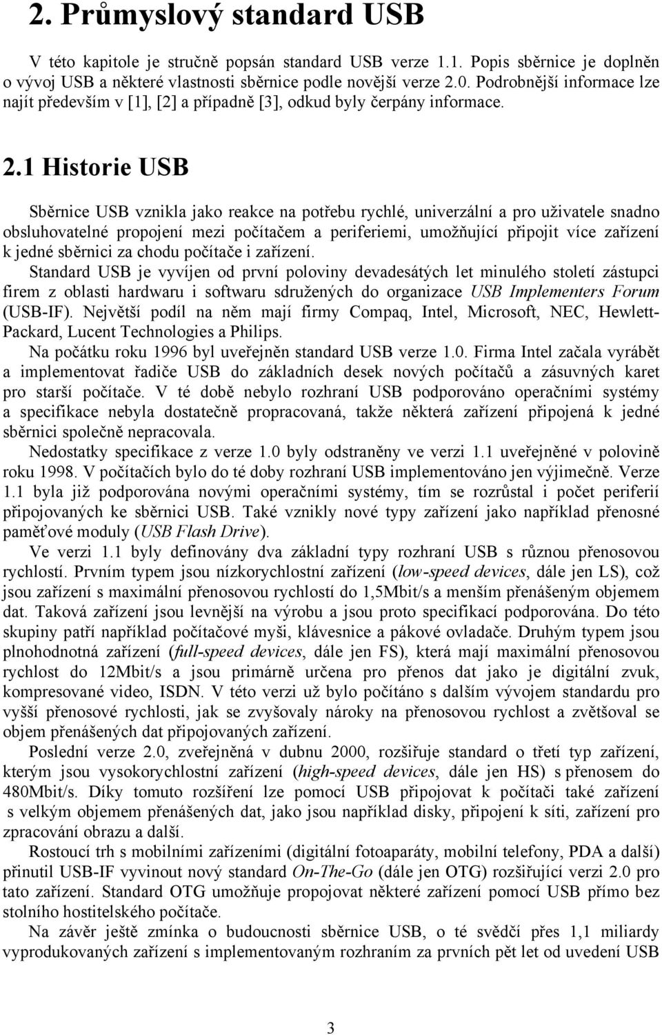 1 Historie USB Sběrnice USB vznikla jako reakce na potřebu rychlé, univerzální a pro uživatele snadno obsluhovatelné propojení mezi počítačem a periferiemi, umožňující připojit více zařízení k jedné