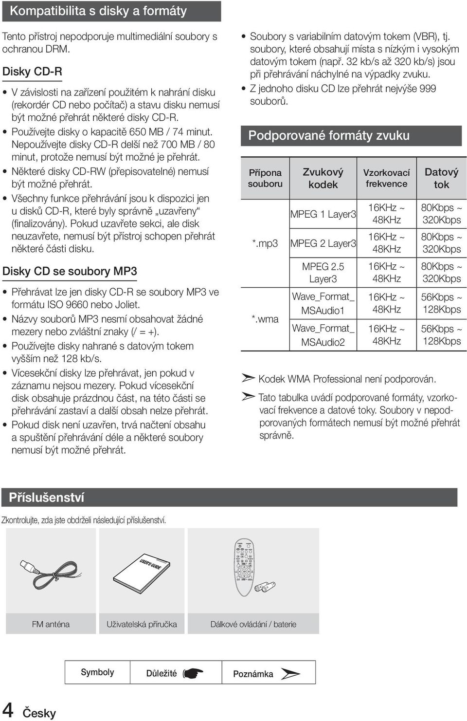 Nepoužívejte disky CD-R delší než 700 MB / 80 minut, protože nemusí být možné je přehrát. Některé disky CD-RW (přepisovatelné) nemusí být možné přehrát.