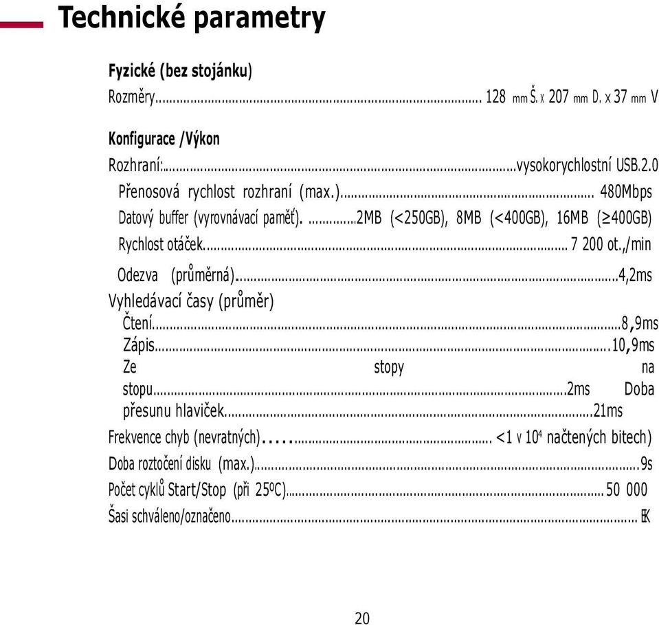 ..4,2ms Vyhledávací časy (průměr) Čtení...8,9ms Zápis...10,9ms Ze stopy na stopu...2ms Doba přesunu hlaviček...21ms Frekvence chyb (nevratných).