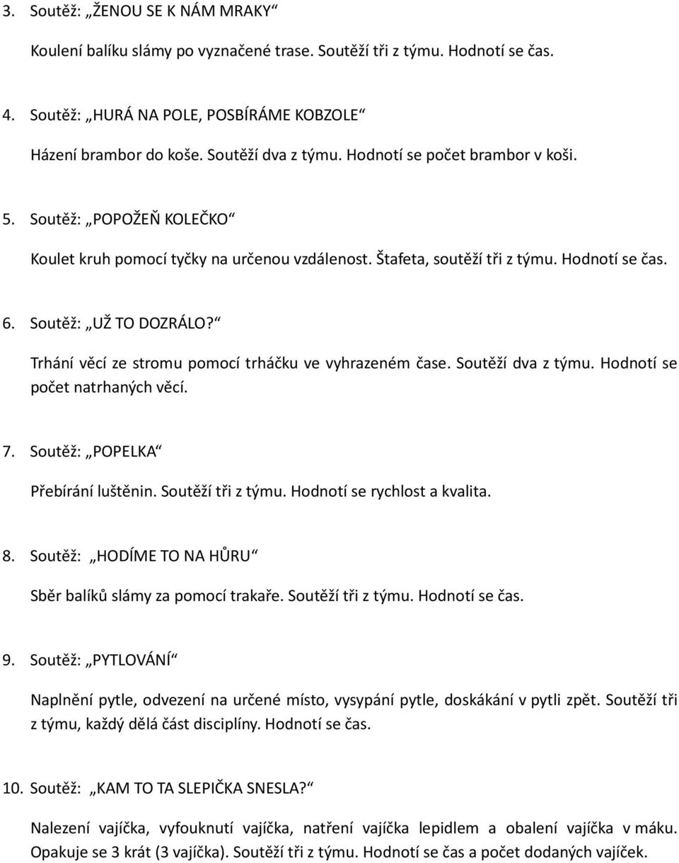 Trhání věcí ze stromu pomocí trháčku ve vyhrazeném čase. Soutěží dva z týmu. Hodnotí se počet natrhaných věcí. 7. Soutěž: POPELKA Přebírání luštěnin. Soutěží tři z týmu. Hodnotí se rychlost a kvalita.