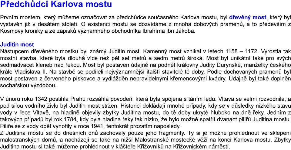 Juditin most Nástupcem dřevěného mostku byl známý Juditin most. Kamenný most vznikal v letech 1158 1172. Vyrostla tak mostní stavba, které byla dlouhá více než pět set metrů a sedm metrů široká.