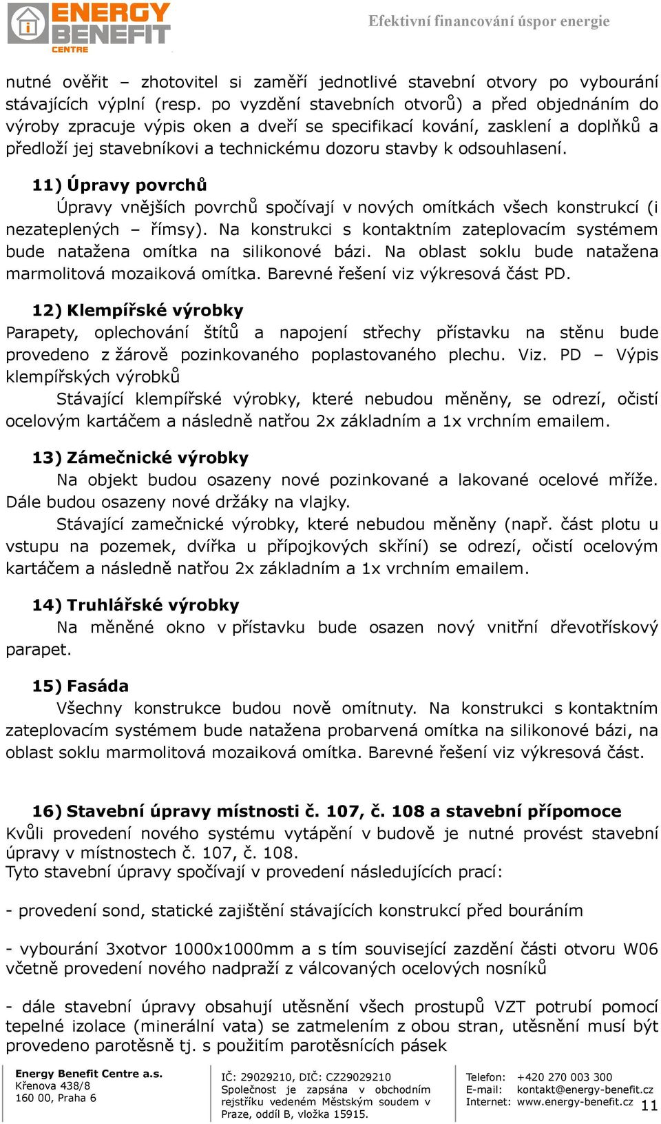 11) Úpravy povrchů Úpravy vnějších povrchů spočívají v nových omítkách všech konstrukcí (i nezateplených římsy).