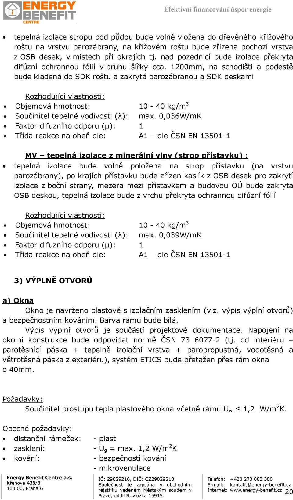 1200mm, na schodišti a podestě bude kladená do SDK roštu a zakrytá parozábranou a SDK deskami Rozhodující vlastnosti: Objemová hmotnost: 10-40 kg/m 3 Součinitel tepelné vodivosti (λ): max.