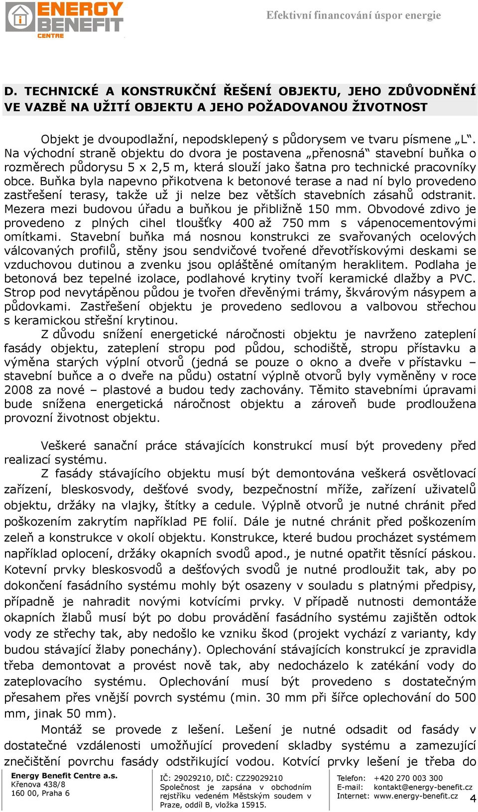 Buňka byla napevno přikotvena k betonové terase a nad ní bylo provedeno zastřešení terasy, takže už ji nelze bez větších stavebních zásahů odstranit.