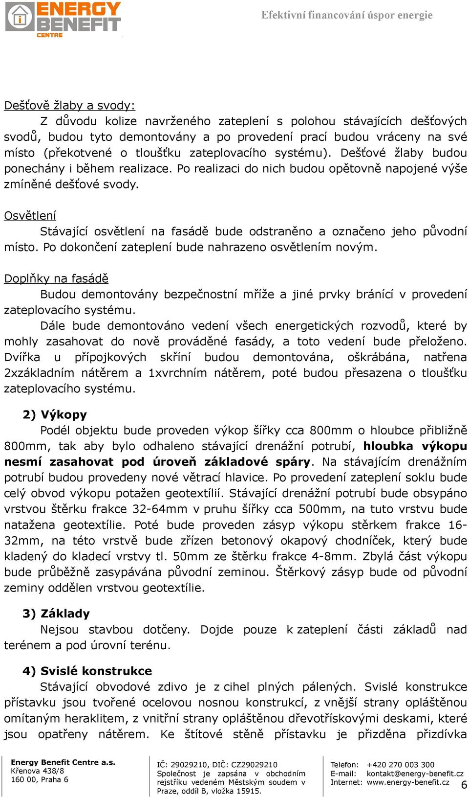 Osvětlení Stávající osvětlení na fasádě bude odstraněno a označeno jeho původní místo. Po dokončení zateplení bude nahrazeno osvětlením novým.