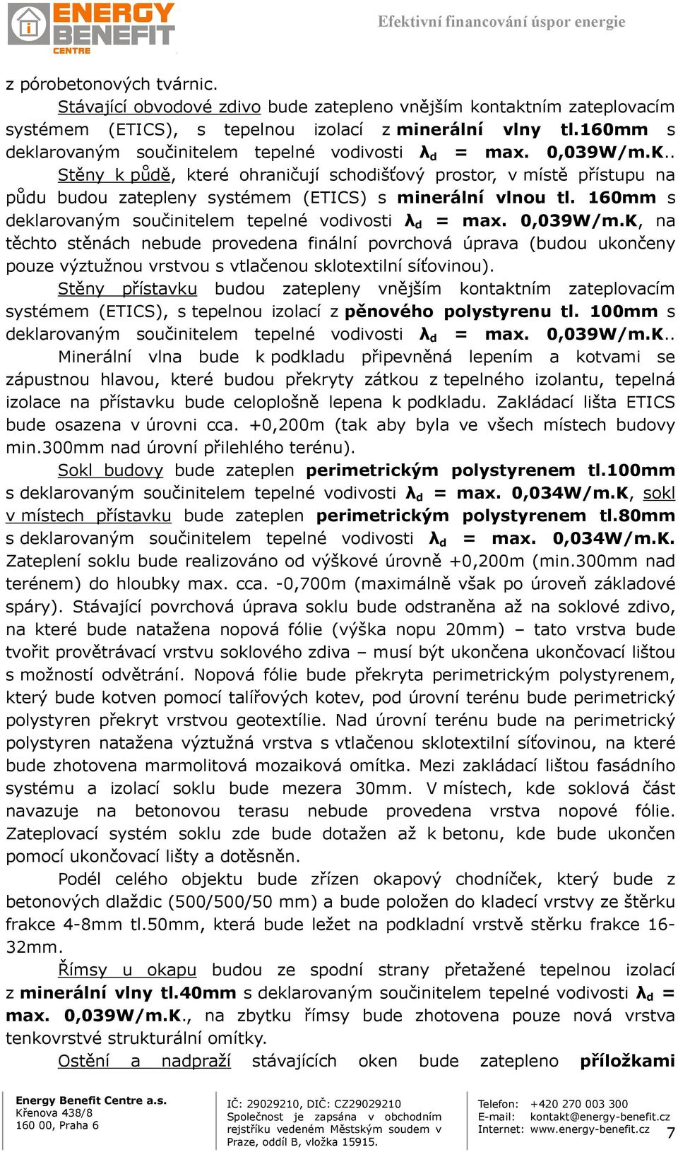 . Stěny k půdě, které ohraničují schodišťový prostor, v místě přístupu na půdu budou zatepleny systémem (ETICS) s minerální vlnou tl. 160mm s deklarovaným součinitelem tepelné vodivosti λ d = max.