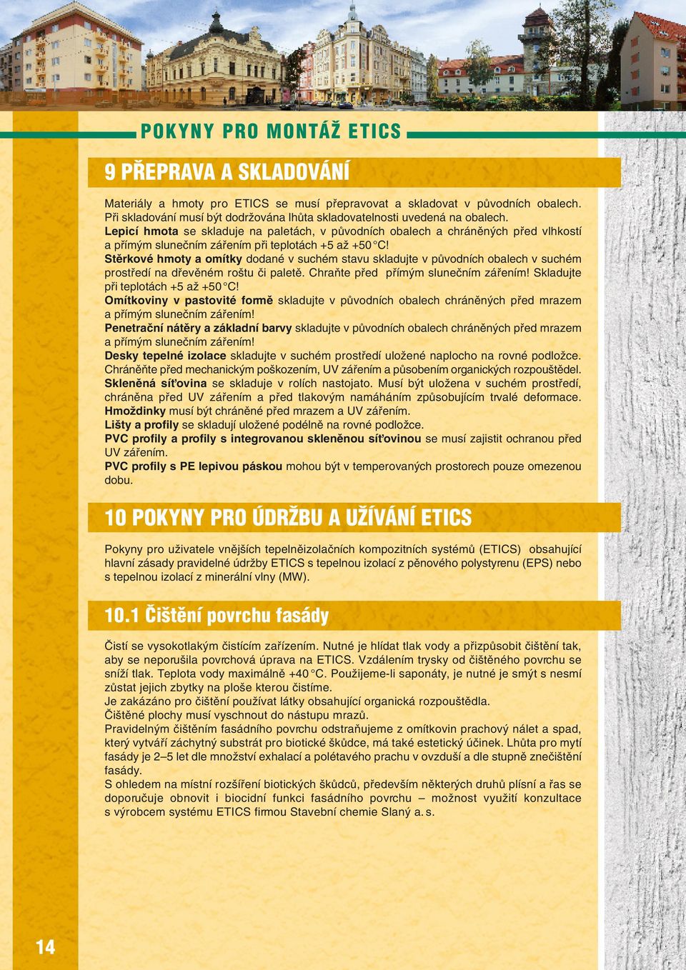 Stûrkové hmoty a omítky dodané v suchém stavu skladujte v pûvodních obalech v suchém prostfiedí na dfievûném ro tu ãi paletû. ChraÀte pfied pfiím m sluneãním záfiením!