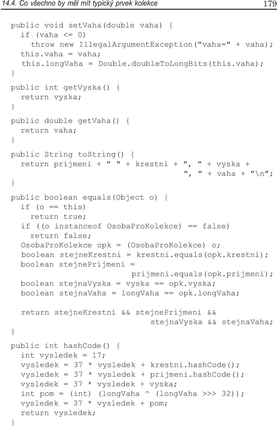 vaha); public int getvyska() { return vyska; public double getvaha() { return vaha; public String tostring() { return prijmeni + " " + krestni + ", " + vyska + ", " + vaha + "\n"; public boolean
