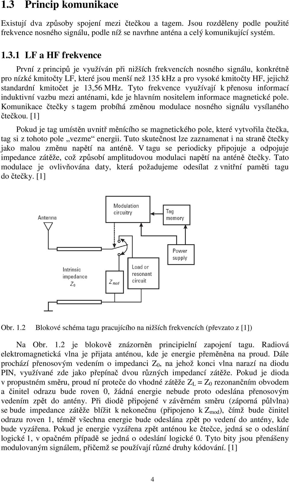 13,56 MHz. Tyto frekvence využívají k přenosu informací induktivní vazbu mezi anténami, kde je hlavním nositelem informace magnetické pole.