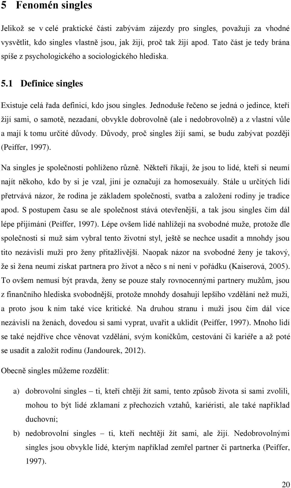 Jednoduše řečeno se jedná o jedince, kteří žijí sami, o samotě, nezadaní, obvykle dobrovolně (ale i nedobrovolně) a z vlastní vůle a mají k tomu určité důvody.