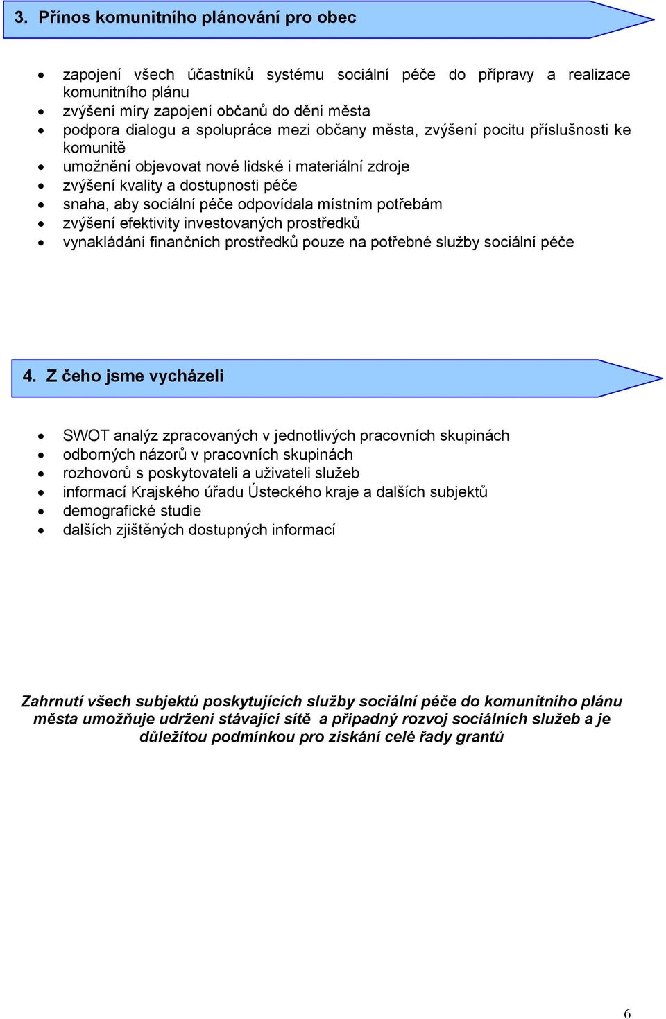 potřebám zvýšení efektivity investovaných prostředků vynakládání finančních prostředků pouze na potřebné služby sociální péče 4.