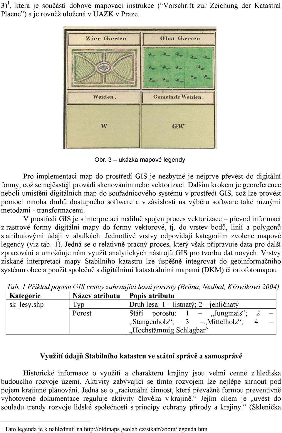 Dalším krokem je georeference neboli umístění digitálních map do souřadnicového systému v prostředí GIS, což lze provést pomocí mnoha druhů dostupného software a v závislosti na výběru software také