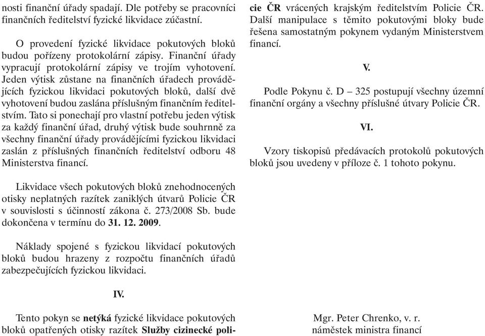 Jeden výtisk zůstane na finančních úřadech provádějících fyzickou likvidaci pokutových bloků, další dvě vyhotovení budou zaslána příslušným finančním ředitelstvím.