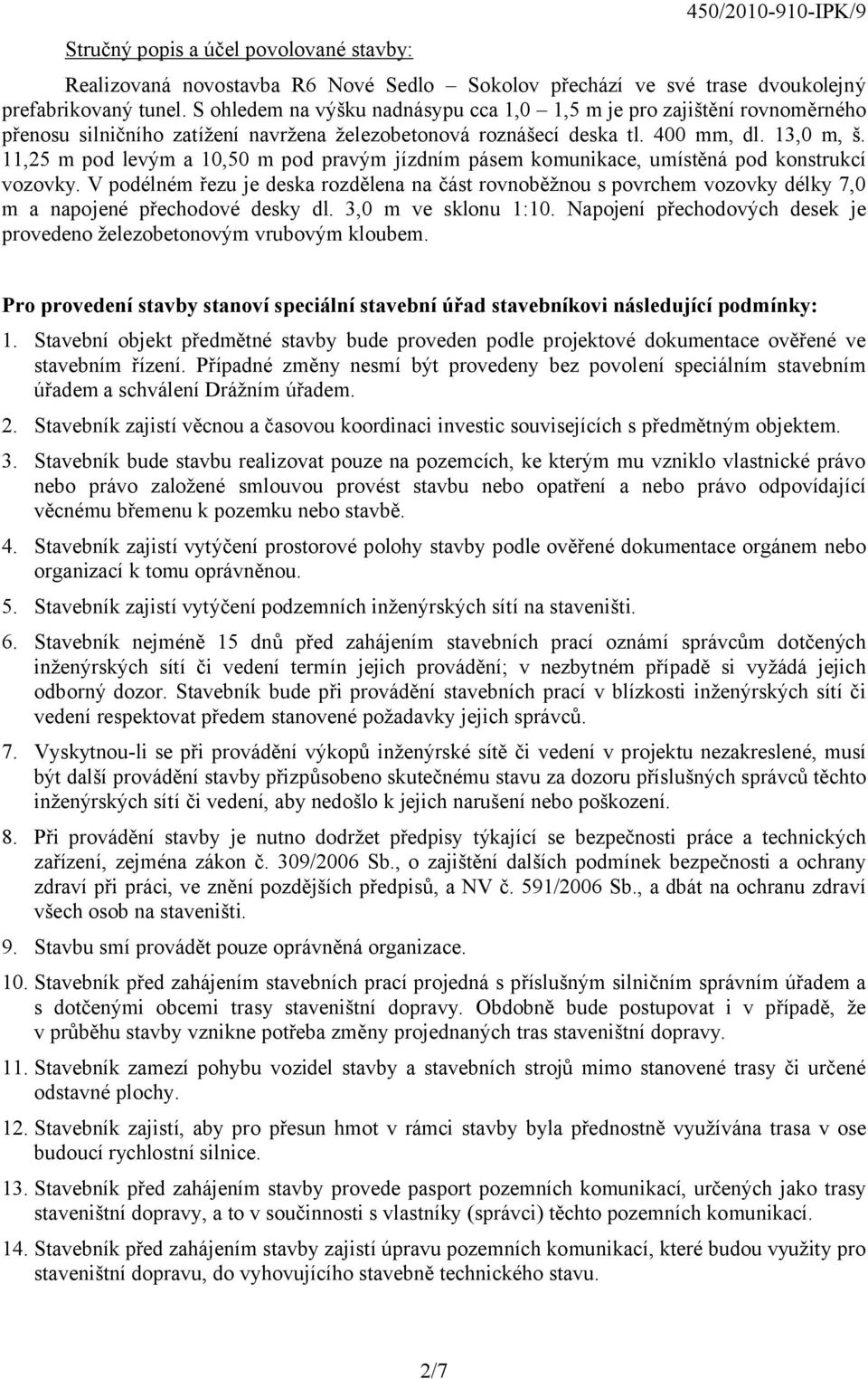 11,25 m pod levým a 10,50 m pod pravým jízdním pásem komunikace, umístěná pod konstrukcí vozovky.