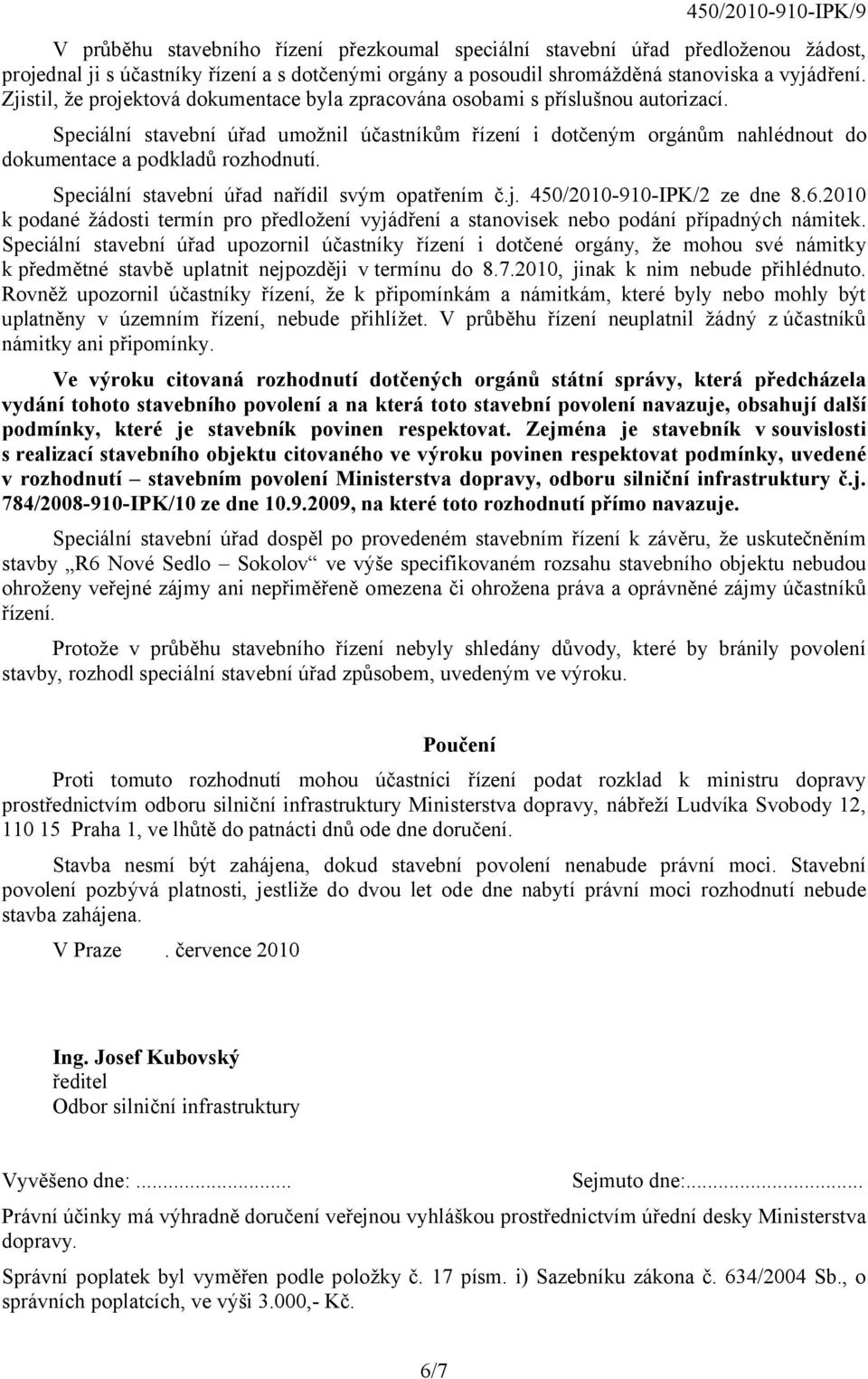 Speciální stavební úřad umožnil účastníkům řízení i dotčeným orgánům nahlédnout do dokumentace a podkladů rozhodnutí. Speciální stavební úřad nařídil svým opatřením č.j. 450/2010-910-IPK/2 ze dne 8.6.