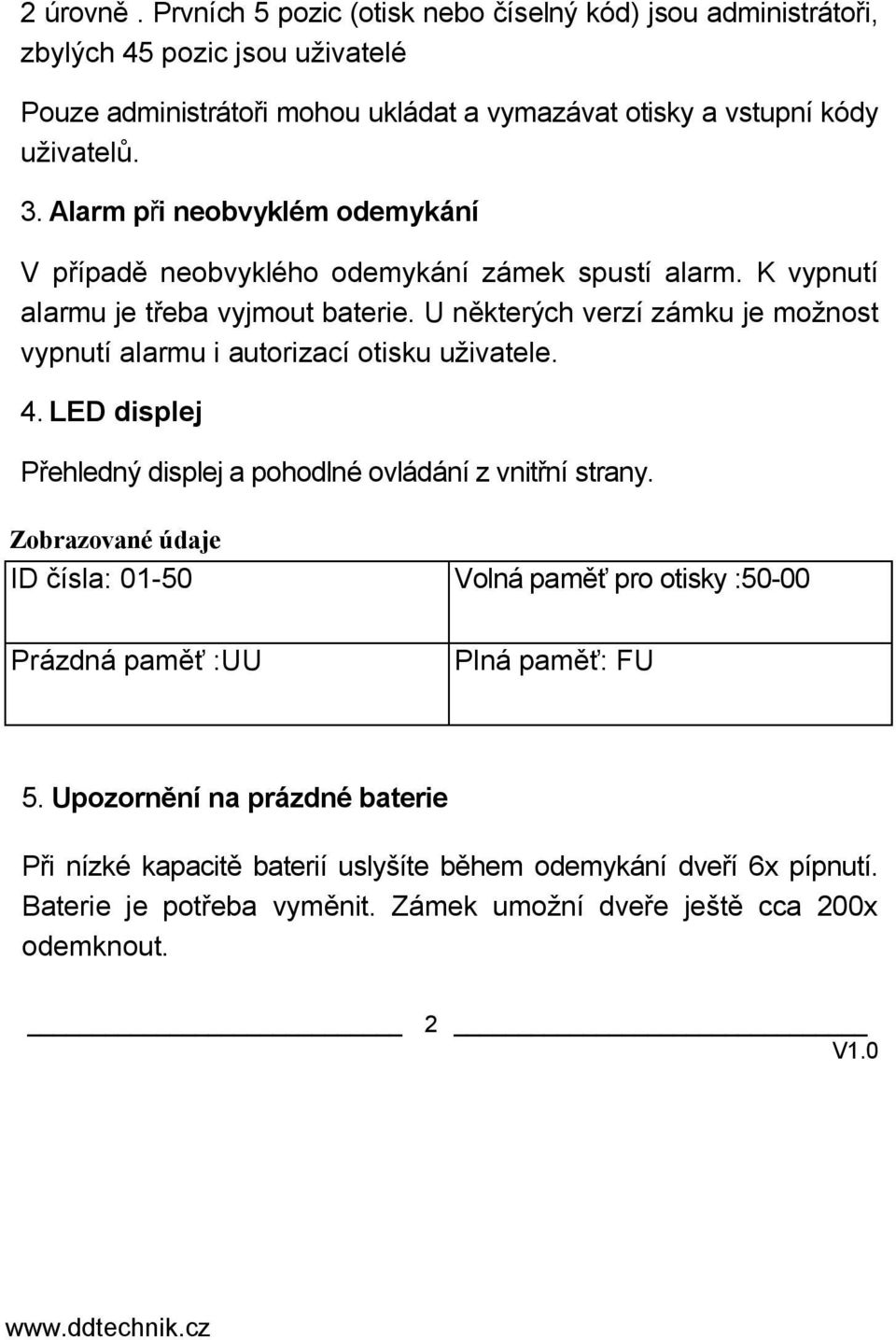 U některých verzí zámku je možnost vypnutí alarmu i autorizací otisku uživatele. 4. LED displej Přehledný displej a pohodlné ovládání z vnitřní strany.