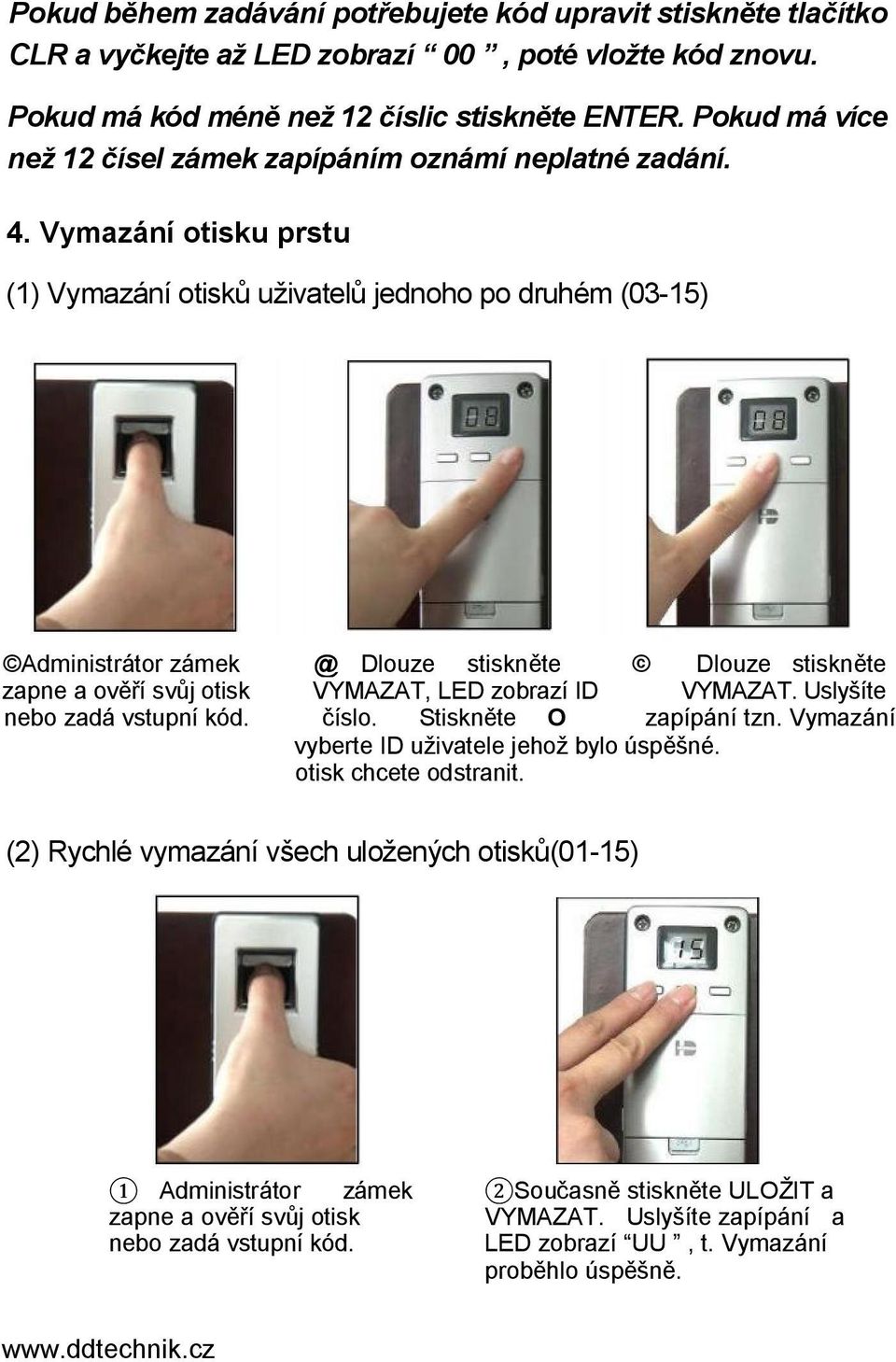 Vymazání otisku prstu (1) Vymazání otisků uživatelů jednoho po druhém (03-15) Administrátor zámek @ Dlouze stiskněte Dlouze stiskněte zapne a ověří svůj otisk VYMAZAT, LED zobrazí ID VYMAZAT.